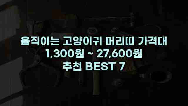 움직이는 고양이귀 머리띠 가격대 1,300원 ~ 27,600원 추천 BEST 7