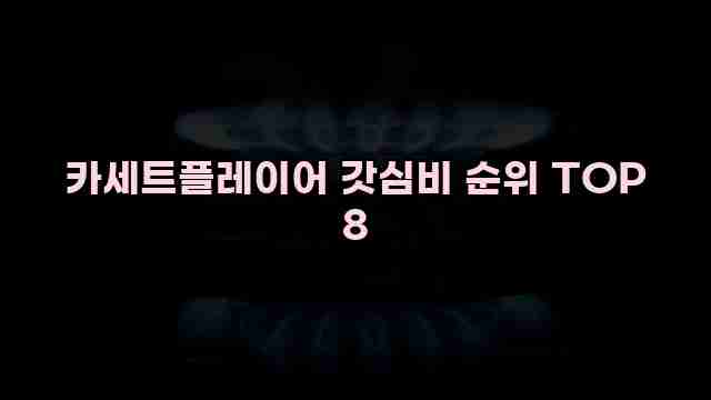 카세트플레이어 갓심비 순위 TOP 8