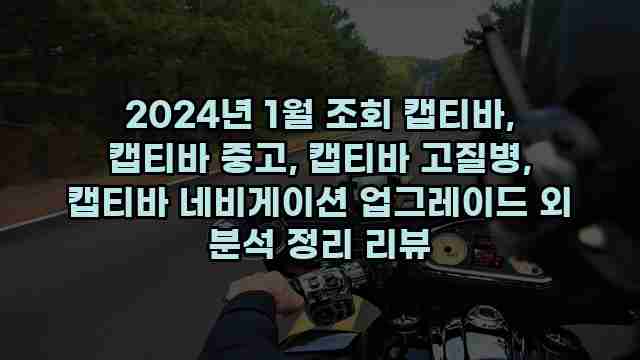 2024년 1월 조회 캡티바, 캡티바 중고, 캡티바 고질병, 캡티바 네비게이션 업그레이드 외 분석 정리 리뷰