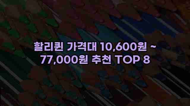 할리퀸 가격대 10,600원 ~ 77,000원 추천 TOP 8